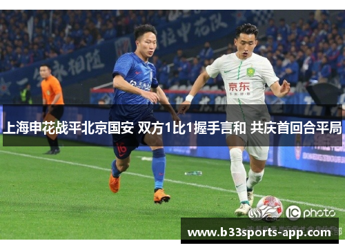 上海申花战平北京国安 双方1比1握手言和 共庆首回合平局