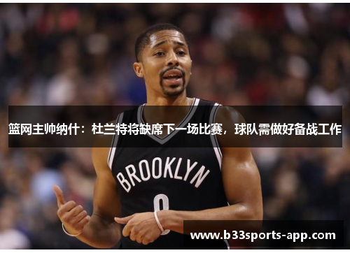 篮网主帅纳什：杜兰特将缺席下一场比赛，球队需做好备战工作