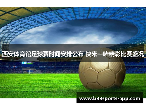 西安体育馆足球赛时间安排公布 快来一睹精彩比赛盛况