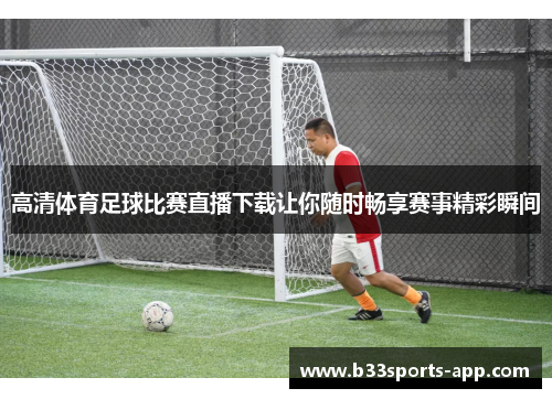 高清体育足球比赛直播下载让你随时畅享赛事精彩瞬间