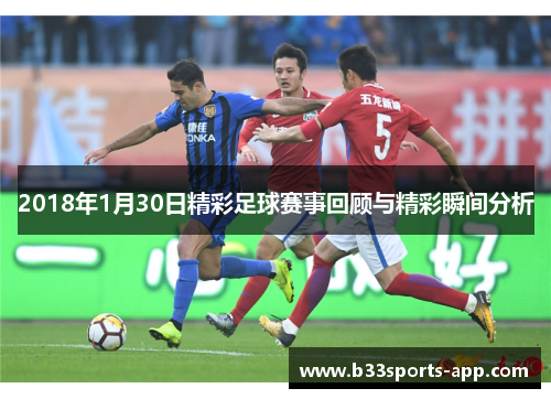 2018年1月30日精彩足球赛事回顾与精彩瞬间分析