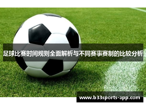 足球比赛时间规则全面解析与不同赛事赛制的比较分析