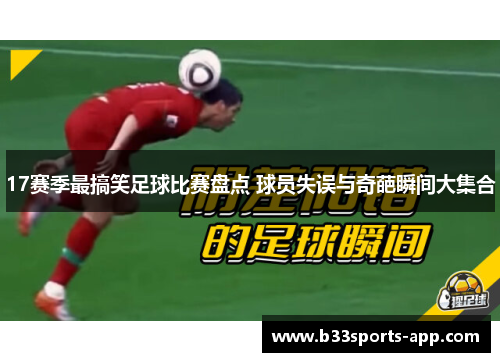 17赛季最搞笑足球比赛盘点 球员失误与奇葩瞬间大集合