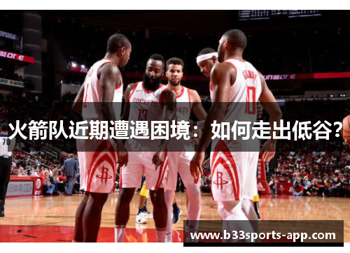 火箭队近期遭遇困境：如何走出低谷？