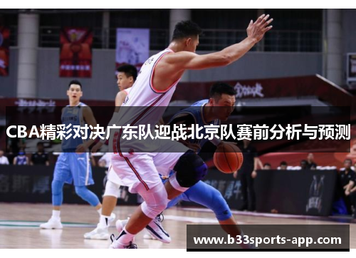 CBA精彩对决广东队迎战北京队赛前分析与预测