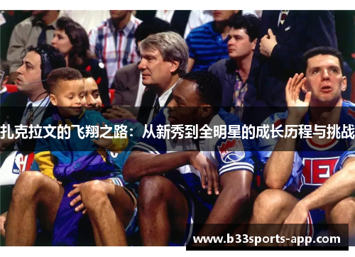 扎克拉文的飞翔之路：从新秀到全明星的成长历程与挑战