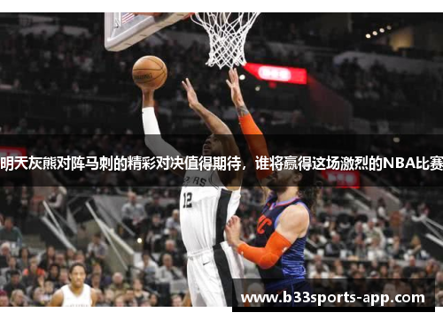 明天灰熊对阵马刺的精彩对决值得期待，谁将赢得这场激烈的NBA比赛
