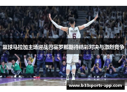 篮球马拉加主场迎战巴塞罗那期待精彩对决与激烈竞争